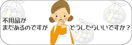 不用品がまだあるのですがどうしたらいいですか？
