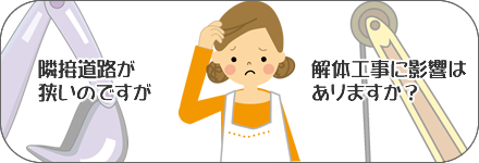 隣接道路が狭いのですが、解体工事に影響はありますか？