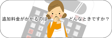 追加料金がかかるのはどんなときですか？